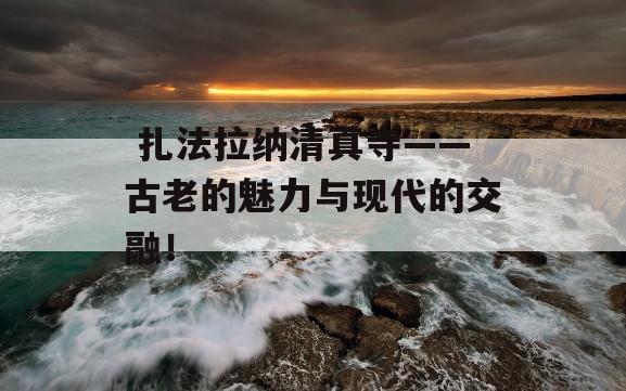  扎法拉纳清真寺——古老的魅力与现代的交融！