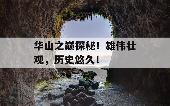 华山之巅探秘！雄伟壮观，历史悠久！