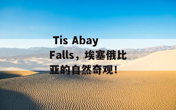  Tis Abay Falls，埃塞俄比亚的自然奇观！